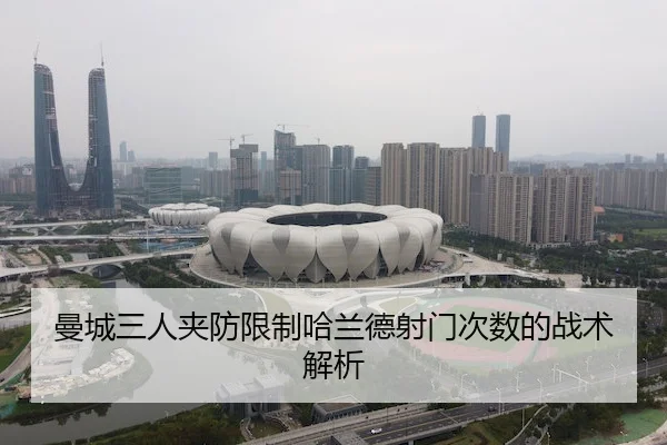 曼城三人夹防限制哈兰德射门次数的战术解析